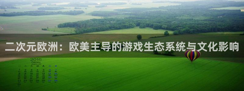 四川im电竞科技有限公司怎么样：二次元欧洲：欧美主导的游戏生态系统与文化影响