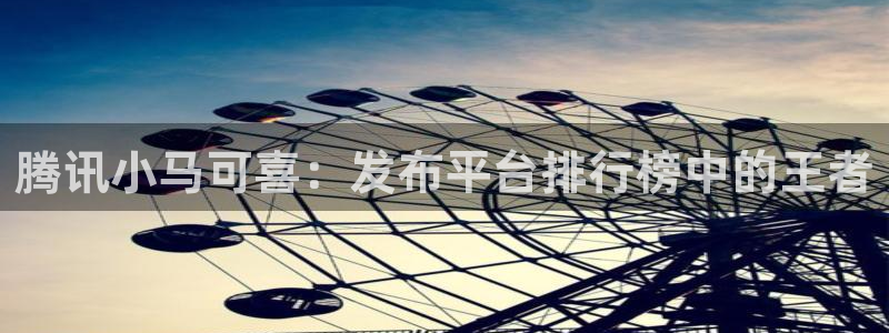 江苏im电竞智得新材料有限公司：腾讯小马可喜：发布平台排行榜中的王者