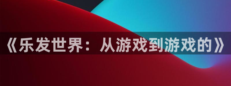 im电竞官网注册登录失败：《乐发世界：从游戏到游戏的》