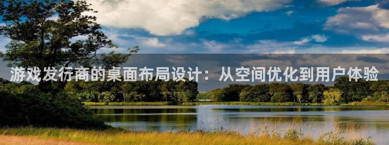 陕西im电竞子文化创意干啥的：游戏发行商的桌面布局设计：从空间优化到用户体验