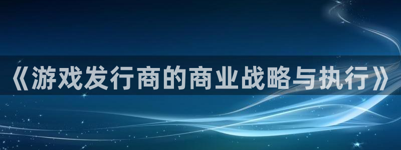 im电竞子经理人读后感：《游戏发行商的商业战略与执行》