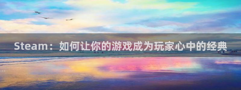 im电竞官网登录注册不了账号：Steam：如何让你的游戏成为玩家心中的经典