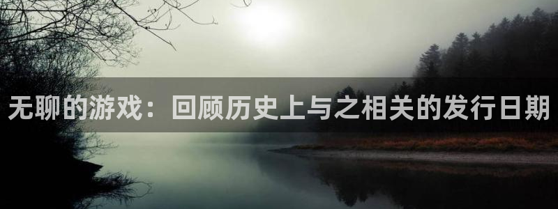 im电竞品牌服装：无聊的游戏：回顾历史上与之相关的发行日期