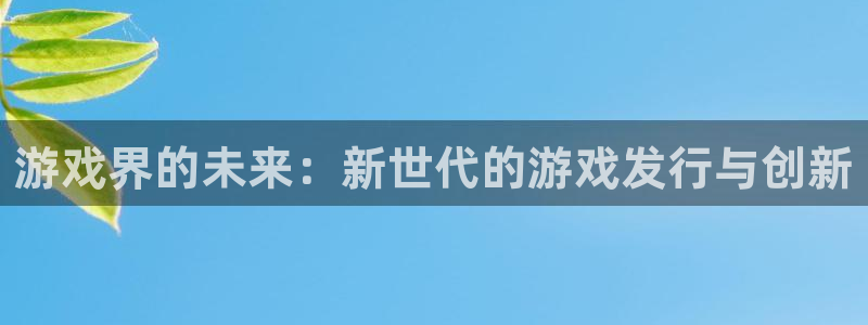 im电竞科技有限公司：游戏界的未来：新世代的游戏发行与创新